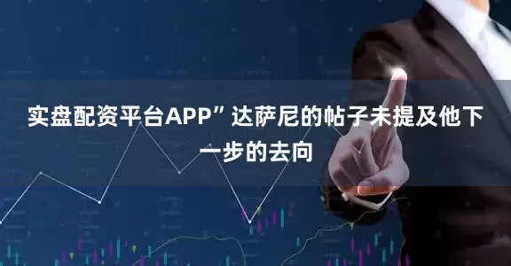 实盘配资平台APP”　　达萨尼的帖子未提及他下一步的去向
