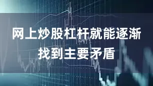 网上炒股杠杆就能逐渐找到主要矛盾