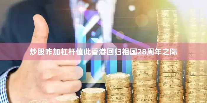 炒股咋加杠杆值此香港回归祖国28周年之际