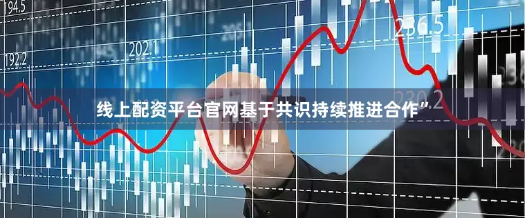 线上配资平台官网基于共识持续推进合作”