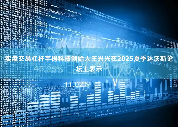实盘交易杠杆宇树科技创始人王兴兴在2025夏季达沃斯论坛上表示
