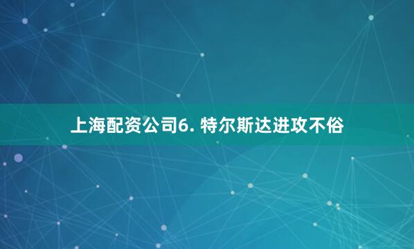 上海配资公司　　6. 特尔斯达进攻不俗
