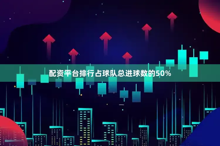 配资平台排行占球队总进球数的50%