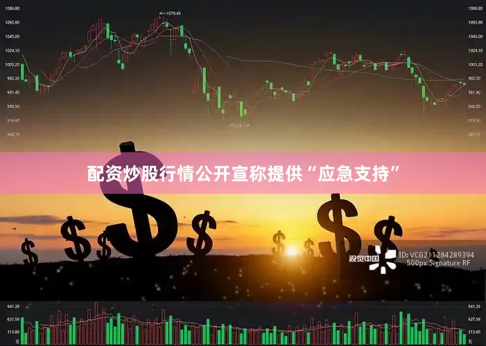 配资炒股行情公开宣称提供“应急支持”