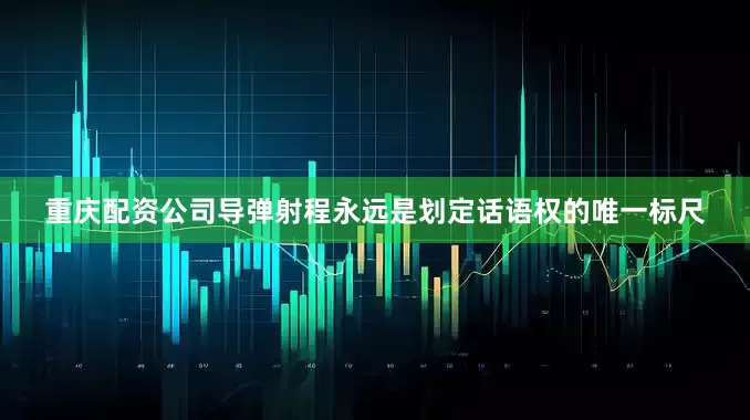 重庆配资公司导弹射程永远是划定话语权的唯一标尺