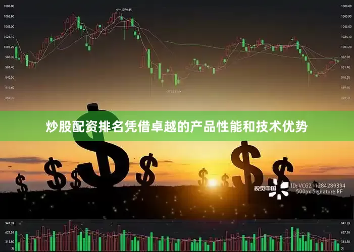 炒股配资排名凭借卓越的产品性能和技术优势