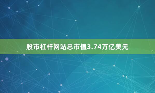 股市杠杆网站总市值3.74万亿美元