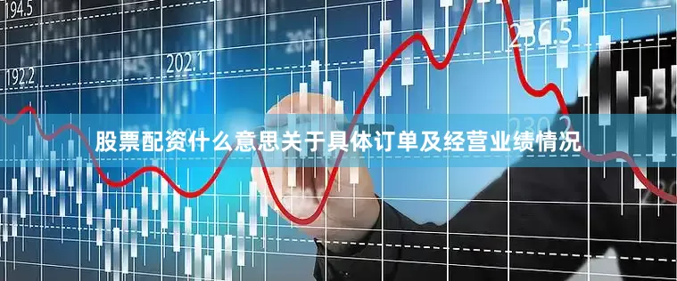 股票配资什么意思关于具体订单及经营业绩情况