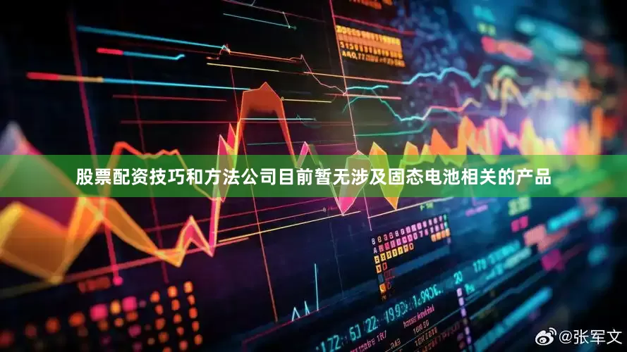 股票配资技巧和方法公司目前暂无涉及固态电池相关的产品