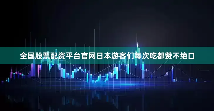 全国股票配资平台官网日本游客们每次吃都赞不绝口