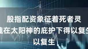 股指配资象征着死者灵魂在太阳神的庇护下得以复生