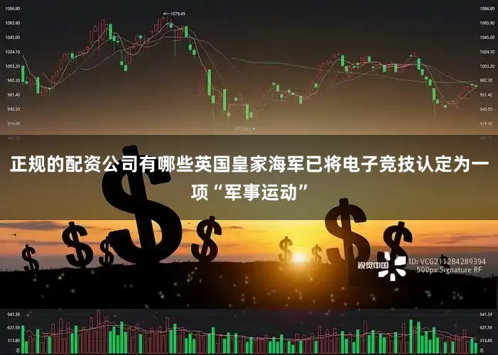 正规的配资公司有哪些英国皇家海军已将电子竞技认定为一项“军事运动”