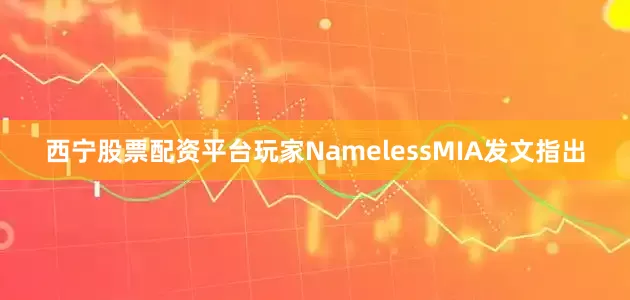 西宁股票配资平台玩家NamelessMIA发文指出