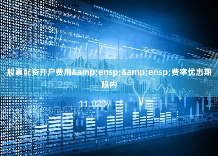 股票配资开户费用  费率优惠期限内