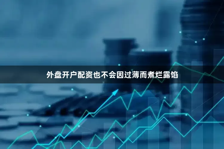 外盘开户配资也不会因过薄而煮烂露馅