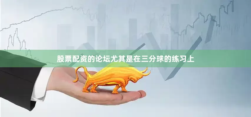 股票配资的论坛尤其是在三分球的练习上