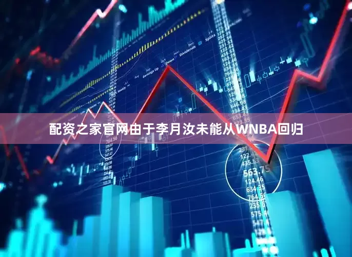配资之家官网由于李月汝未能从WNBA回归