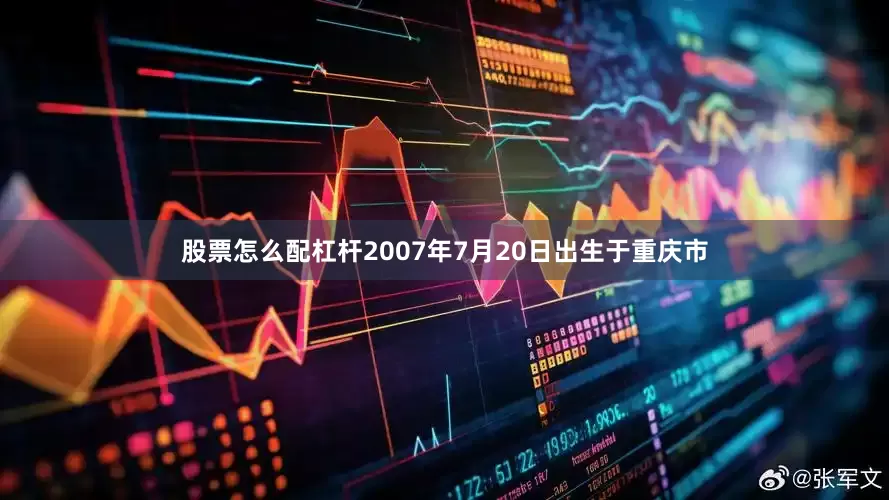 股票怎么配杠杆2007年7月20日出生于重庆市