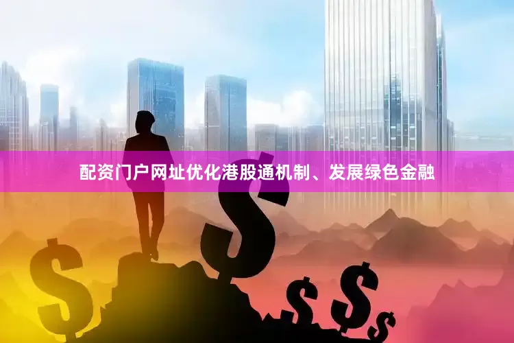 配资门户网址优化港股通机制、发展绿色金融