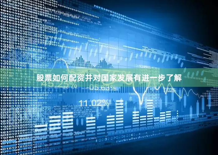 股票如何配资并对国家发展有进一步了解
