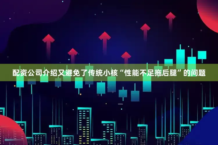 配资公司介绍又避免了传统小核“性能不足拖后腿”的问题