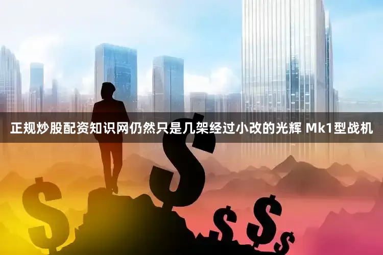 正规炒股配资知识网仍然只是几架经过小改的光辉 Mk1型战机