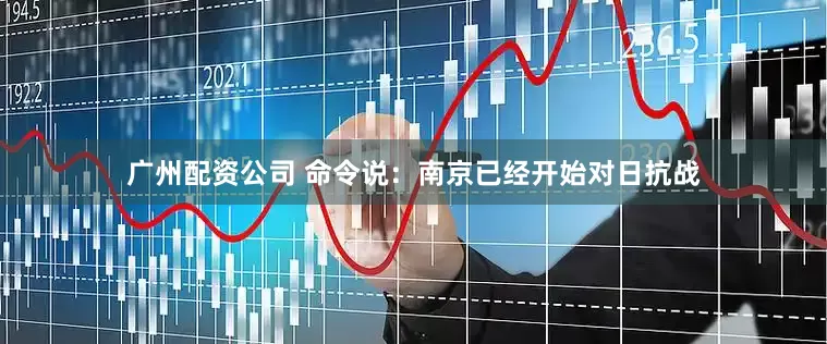广州配资公司 命令说：南京已经开始对日抗战