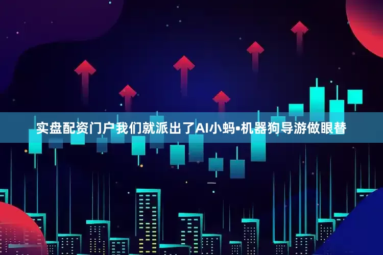 实盘配资门户我们就派出了AI小蚂•机器狗导游做眼替
