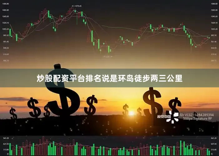 炒股配资平台排名说是环岛徒步两三公里