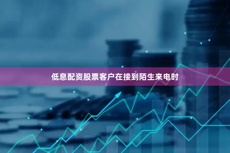 低息配资股票客户在接到陌生来电时