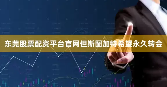 东莞股票配资平台官网但斯图加特希望永久转会