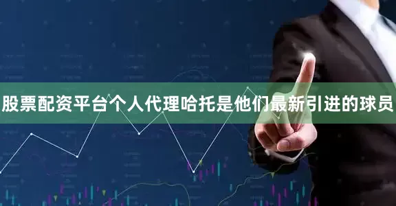 股票配资平台个人代理哈托是他们最新引进的球员