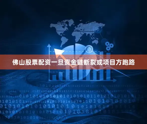佛山股票配资一旦资金链断裂或项目方跑路