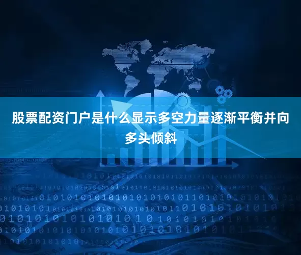 股票配资门户是什么显示多空力量逐渐平衡并向多头倾斜