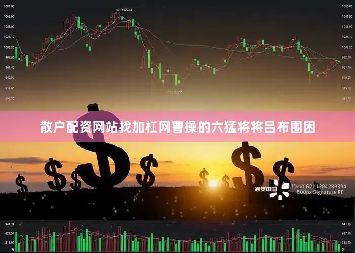 散户配资网站找加杠网曹操的六猛将将吕布围困