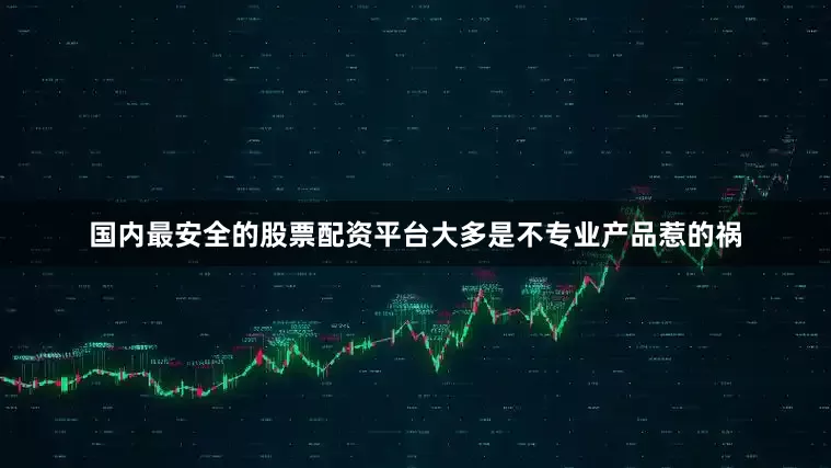国内最安全的股票配资平台大多是不专业产品惹的祸