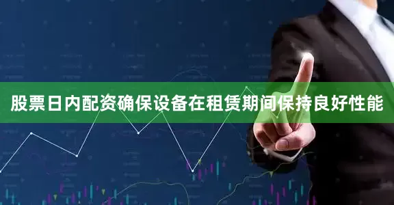 股票日内配资确保设备在租赁期间保持良好性能
