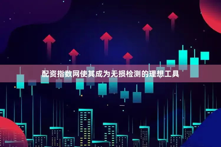 配资指数网使其成为无损检测的理想工具
