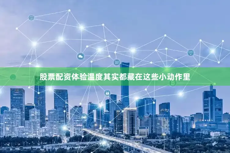 股票配资体验温度其实都藏在这些小动作里
