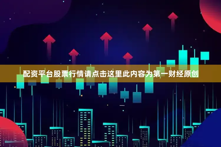 配资平台股票行情请点击这里此内容为第一财经原创