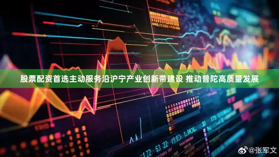 股票配资首选主动服务沿沪宁产业创新带建设 推动普陀高质量发展