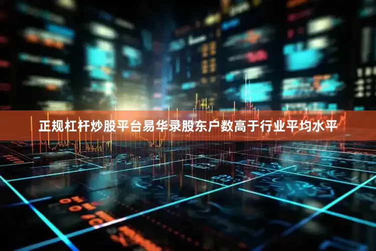 正规杠杆炒股平台易华录股东户数高于行业平均水平