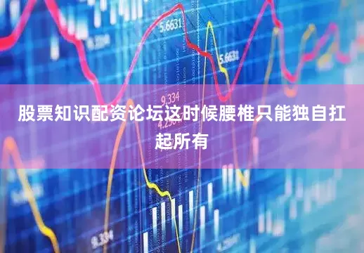 股票知识配资论坛这时候腰椎只能独自扛起所有