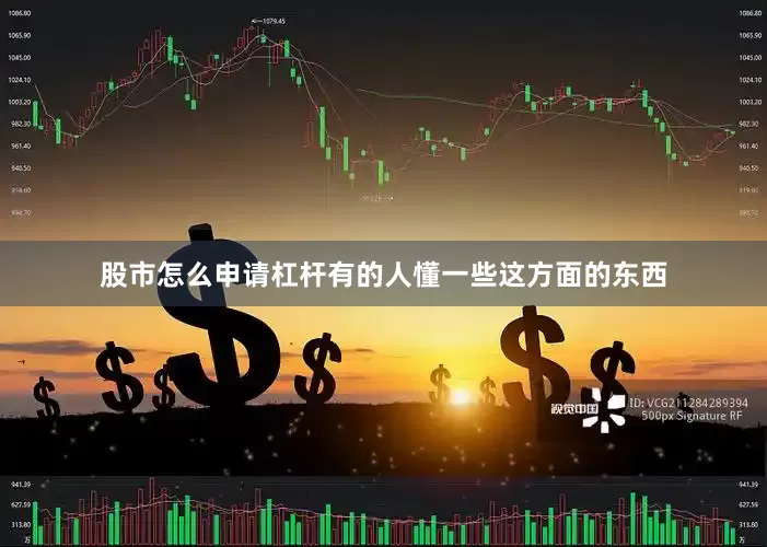 股市怎么申请杠杆有的人懂一些这方面的东西