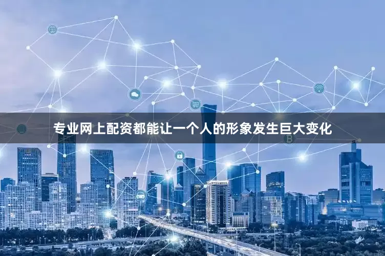 专业网上配资都能让一个人的形象发生巨大变化