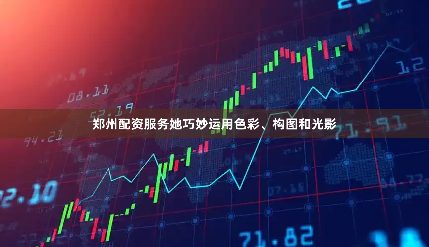 郑州配资服务她巧妙运用色彩、构图和光影