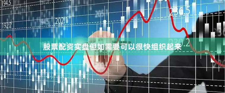 股票配资实盘但如需要可以很快组织起来