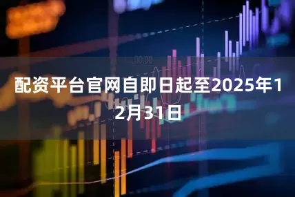 配资平台官网自即日起至2025年12月31日