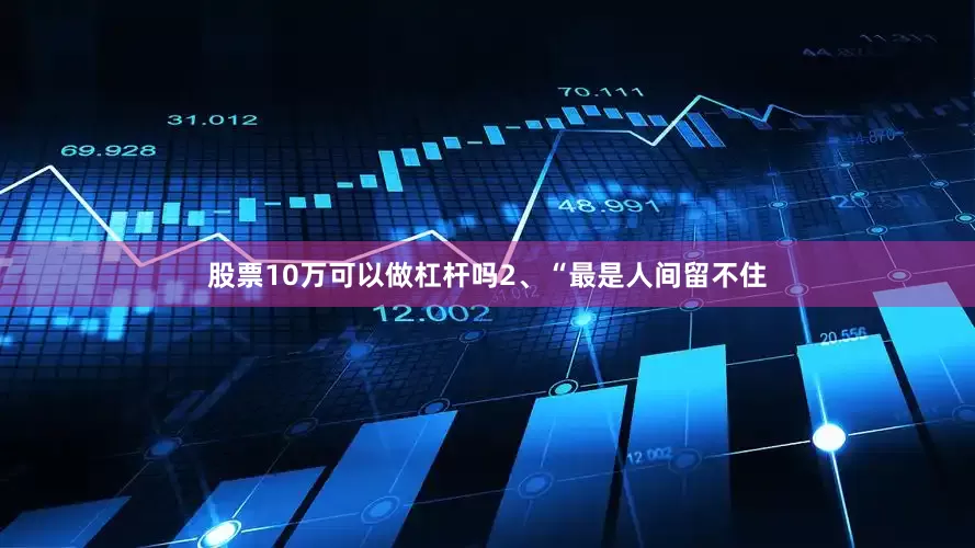 股票10万可以做杠杆吗2、“最是人间留不住