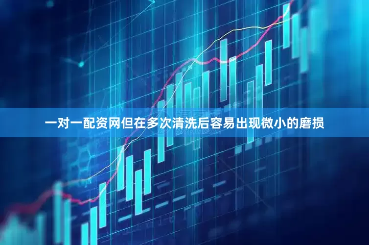 一对一配资网但在多次清洗后容易出现微小的磨损